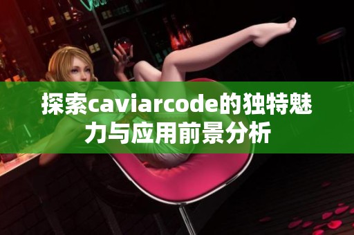 探索caviarcode的獨(dú)特魅力與應(yīng)用前景分析