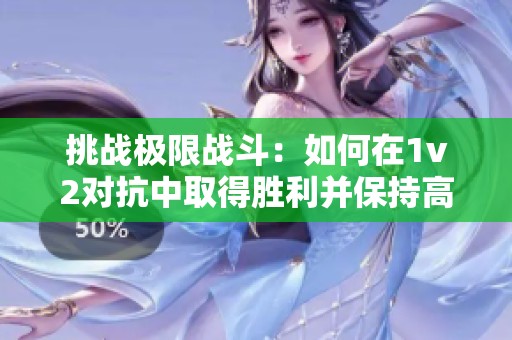 挑戰(zhàn)極限戰(zhàn)斗：如何在1v2對(duì)抗中取得勝利并保持高血量