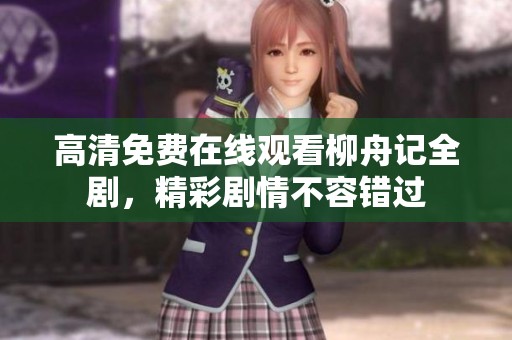 高清免費在線觀看柳舟記全劇，精彩劇情不容錯過