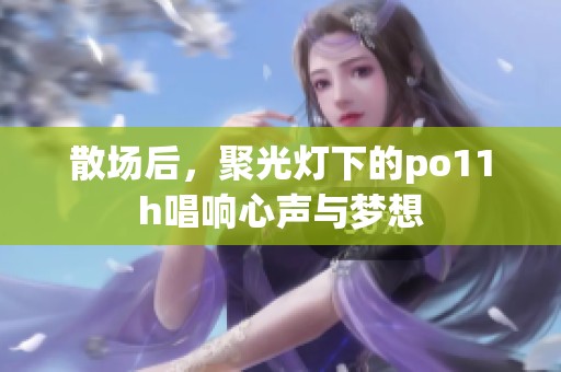 散場后，聚光燈下的po11h唱響心聲與夢想
