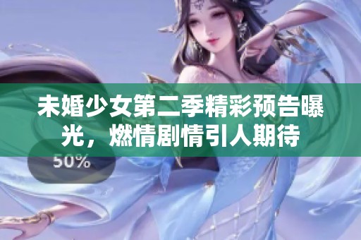 未婚少女第二季精彩預(yù)告曝光，燃情劇情引人期待