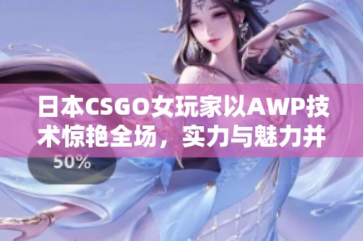 日本CSGO女玩家以AWP技術(shù)驚艷全場(chǎng)，實(shí)力與魅力并存
