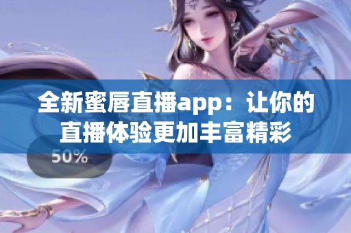 全新蜜唇直播app：讓你的直播體驗更加豐富精彩