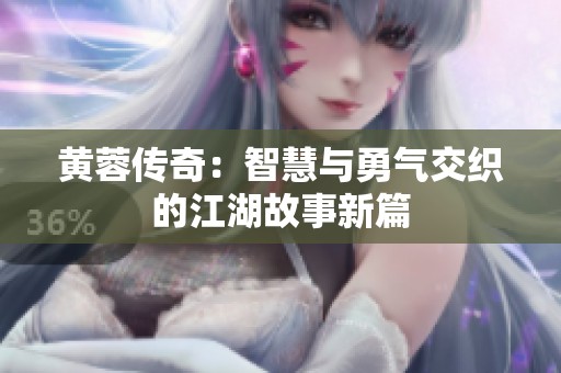 黃蓉傳奇：智慧與勇氣交織的江湖故事新篇