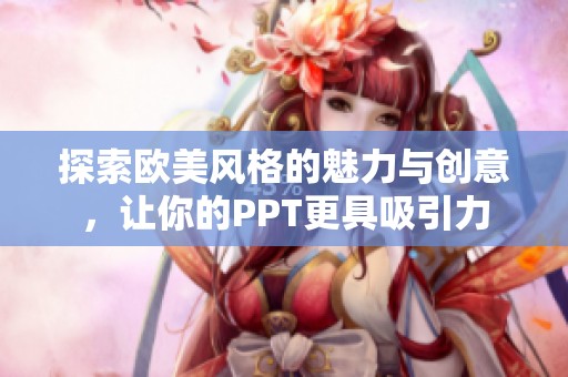 探索歐美風(fēng)格的魅力與創(chuàng)意，讓你的PPT更具吸引力