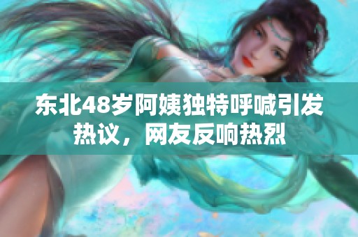 東北48歲阿姨獨(dú)特呼喊引發(fā)熱議，網(wǎng)友反響熱烈