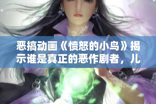 惡搞動畫《憤怒的小鳥》揭示誰是真正的惡作劇者，兒童樂趣與啟蒙教育相結(jié)合