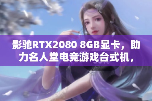 影馳RTX2080 8GB顯卡，助力名人堂電競(jìng)游戲臺(tái)式機(jī)，帶你暢享極致游戲體驗(yàn)