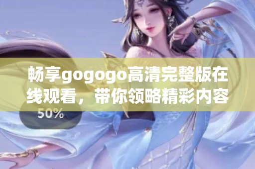 暢享gogogo高清完整版在線觀看，帶你領略精彩內(nèi)容