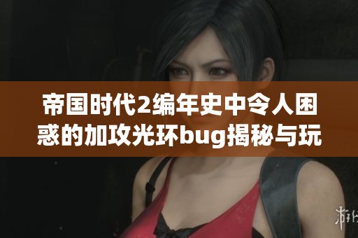 帝國時代2編年史中令人困惑的加攻光環(huán)bug揭秘與玩家反饋分析