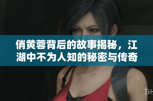 俏黃蓉背后的故事揭秘，江湖中不為人知的秘密與傳奇