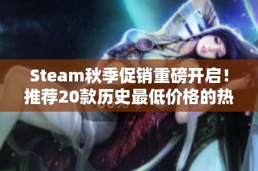 Steam秋季促銷重磅開啟！推薦20款歷史最低價格的熱門游戲不容錯過