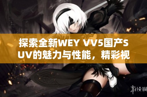 探索全新WEY VV5國產SUV的魅力與性能，精彩視頻揭秘！
