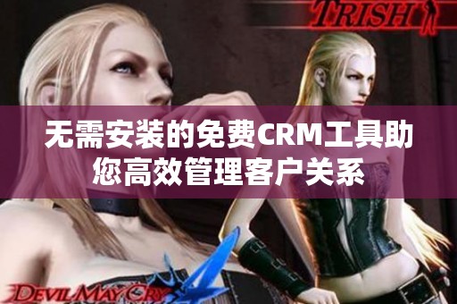 無需安裝的免費(fèi)CRM工具助您高效管理客戶關(guān)系