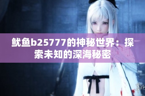 魷魚(yú)b25777的神秘世界：探索未知的深海秘密