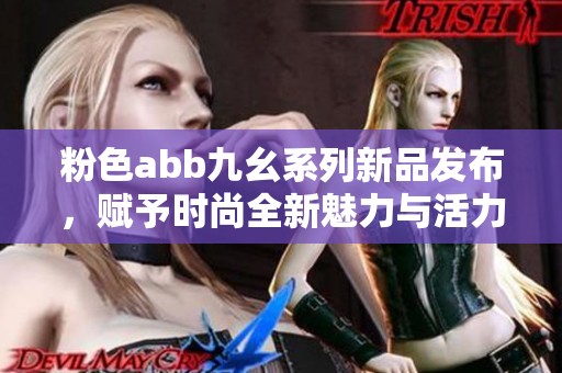 粉色abb九幺系列新品發(fā)布，賦予時(shí)尚全新魅力與活力