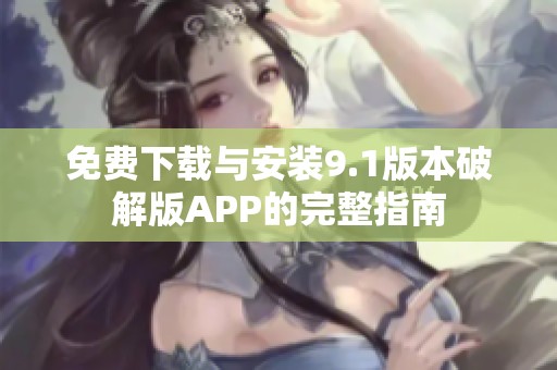 免費下載與安裝9.1版本破解版APP的完整指南
