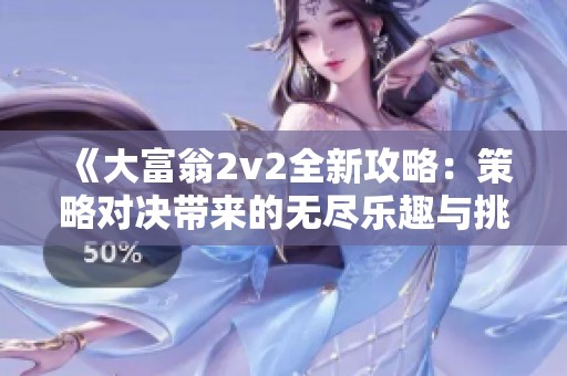 《大富翁2v2全新攻略：策略對決帶來的無盡樂趣與挑戰(zhàn)體驗》