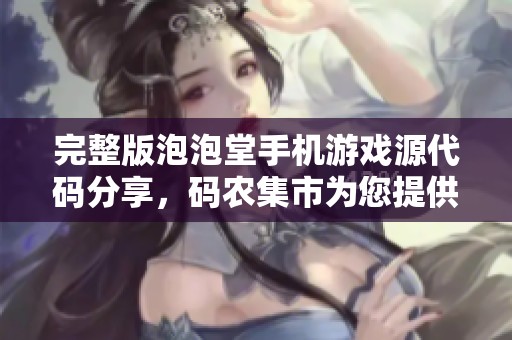 完整版泡泡堂手機游戲源代碼分享，碼農(nóng)集市為您提供優(yōu)質(zhì)IT編程學習資源