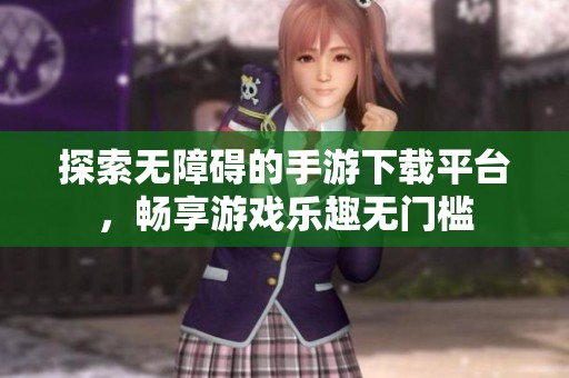 探索無障礙的手游下載平臺，暢享游戲樂趣無門檻