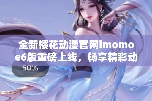 全新櫻花動漫官網(wǎng)imomoe6版重磅上線，暢享精彩動漫世界