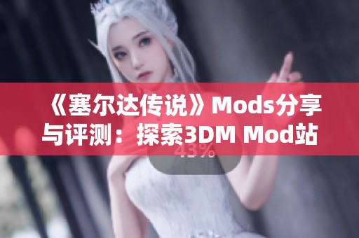 《塞爾達傳說》Mods分享與評測：探索3DM Mod站的精彩內(nèi)容與創(chuàng)意改造