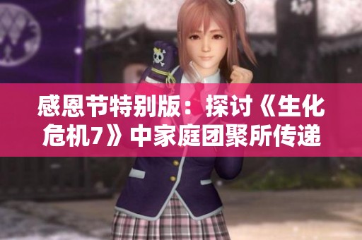 感恩節(jié)特別版：探討《生化危機(jī)7》中家庭團(tuán)聚所傳遞的深刻情感與意義