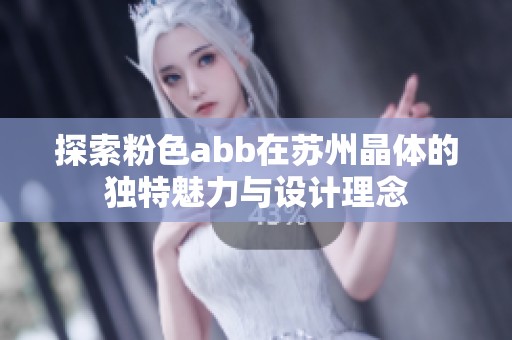 探索粉色abb在蘇州晶體的獨(dú)特魅力與設(shè)計(jì)理念