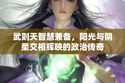 武則天智慧兼?zhèn)?，陽光與陰柔交相輝映的政治傳奇