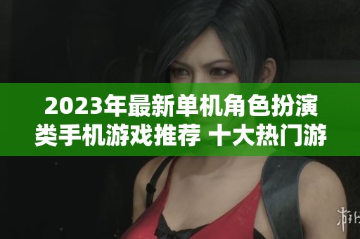 2023年最新單機角色扮演類手機游戲推薦 十大熱門游戲全面解析