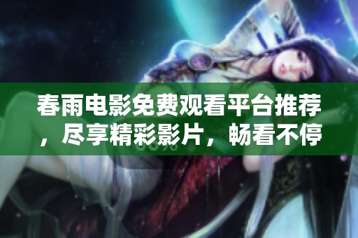 春雨電影免費(fèi)觀看平臺(tái)推薦，盡享精彩影片，暢看不停。