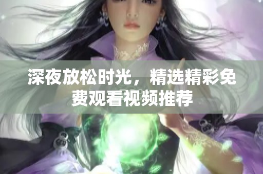 深夜放松時光，精選精彩免費觀看視頻推薦