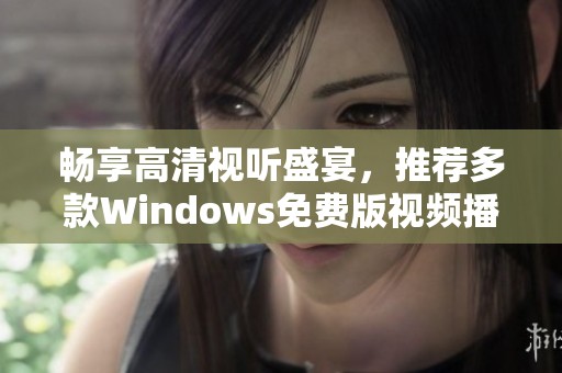 暢享高清視聽(tīng)盛宴，推薦多款Windows免費(fèi)版視頻播放工具