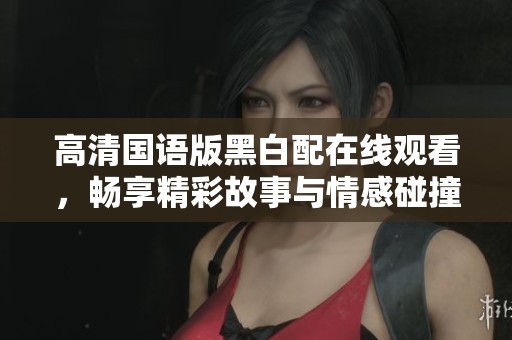 高清國語版黑白配在線觀看，暢享精彩故事與情感碰撞