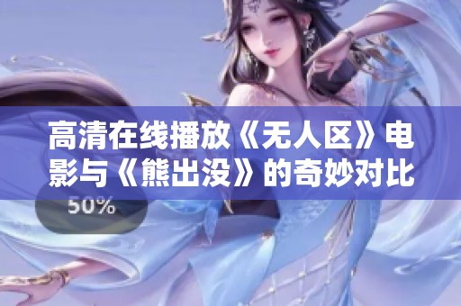 高清在線播放《無人區(qū)》電影與《熊出沒》的奇妙對比分析