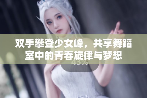 雙手攀登少女峰，共享舞蹈室中的青春旋律與夢想