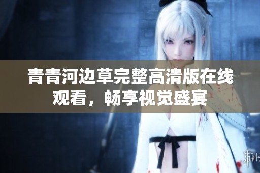 青青河邊草完整高清版在線觀看，暢享視覺盛宴