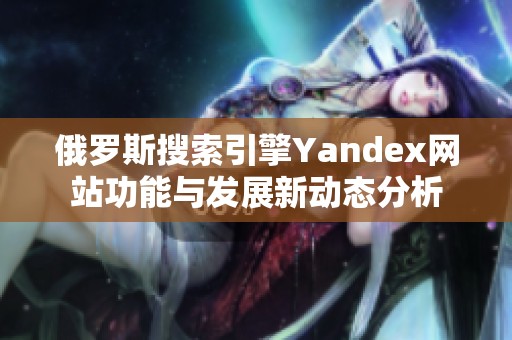 俄羅斯搜索引擎Yandex網(wǎng)站功能與發(fā)展新動態(tài)分析