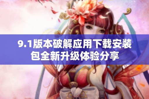 9.1版本破解應(yīng)用下載安裝包全新升級體驗分享