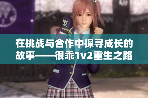 在挑戰(zhàn)與合作中探尋成長(zhǎng)的故事——很乖1v2重生之路