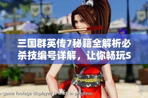 三國群英傳7秘籍全解析必殺技編號詳解，讓你暢玩SBP手游無憂