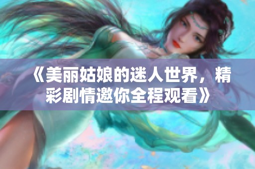 《美麗姑娘的迷人世界，精彩劇情邀你全程觀看》