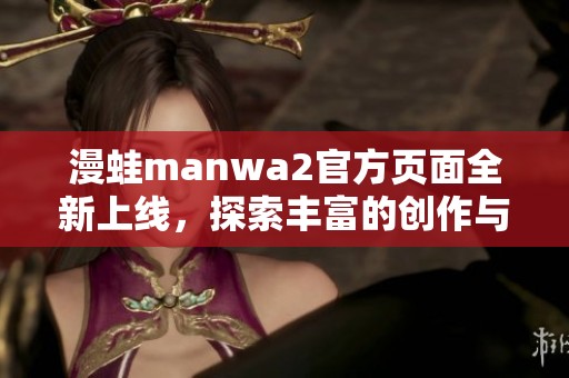 漫蛙manwa2官方頁面全新上線，探索豐富的創(chuàng)作與精彩內(nèi)容