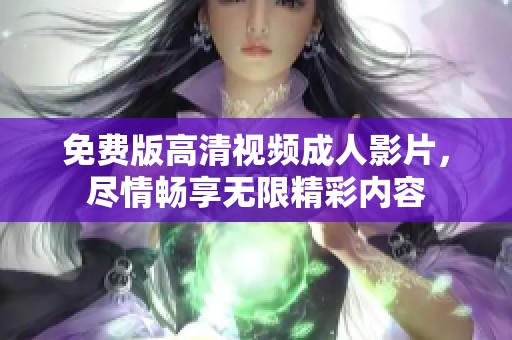 免費版高清視頻成人影片，盡情暢享無限精彩內(nèi)容