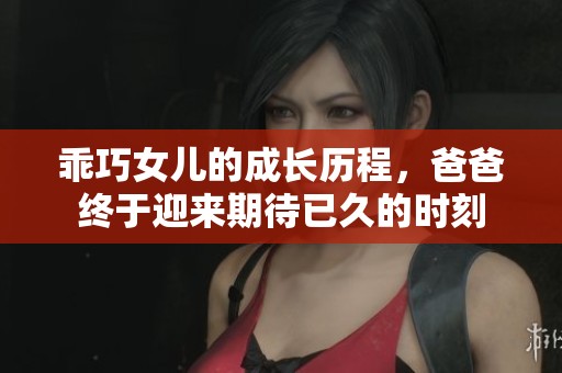 乖巧女兒的成長歷程，爸爸終于迎來期待已久的時刻