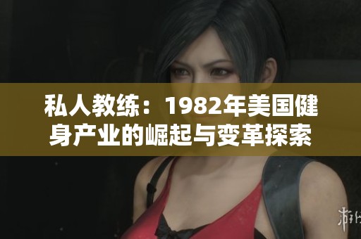 私人教練：1982年美國健身產(chǎn)業(yè)的崛起與變革探索