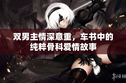 雙男主情深意重，車書中的純粹骨科愛情故事