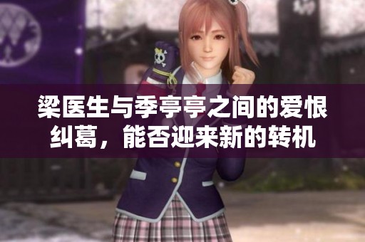 梁醫(yī)生與季亭亭之間的愛恨糾葛，能否迎來新的轉(zhuǎn)機(jī)