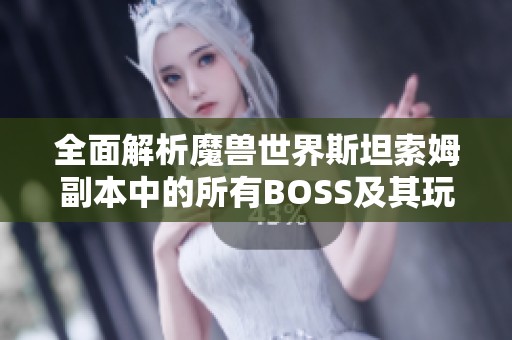 全面解析魔獸世界斯坦索姆副本中的所有BOSS及其玩法攻略