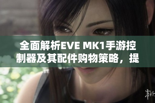 全面解析EVE MK1手游控制器及其配件購物策略，提升游戲體驗的實用指南